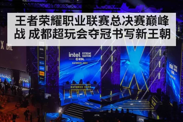 王者荣耀职业联赛总决赛巅峰战 成都超玩会夺冠书写新王朝