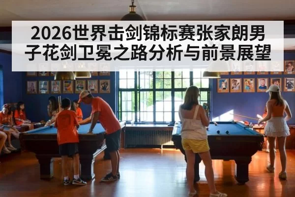 2026世界击剑锦标赛张家朗男子花剑卫冕之路分析与前景展望