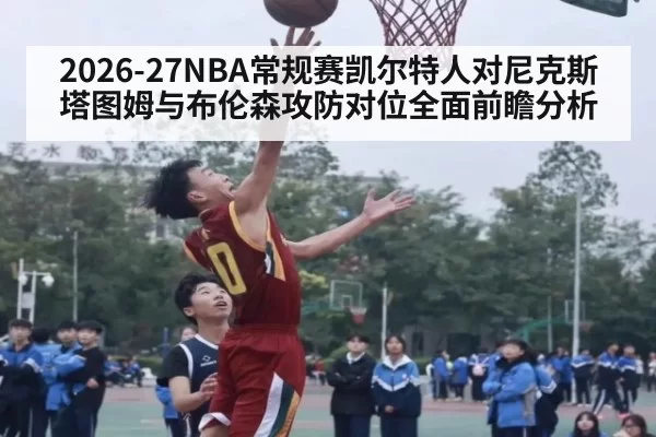 2026-27NBA常规赛凯尔特人对尼克斯塔图姆与布伦森攻防对位全面前瞻分析