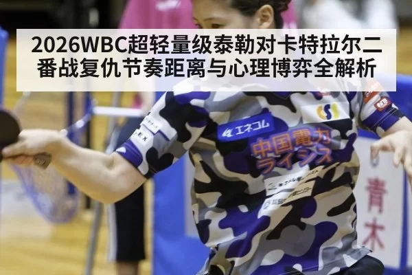 2026WBC超轻量级泰勒对卡特拉尔二番战复仇节奏距离与心理博弈全解析